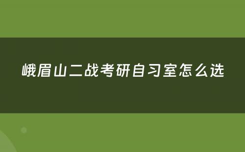 峨眉山二战考研自习室怎么选