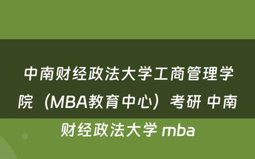 中南财经政法大学工商管理学院（MBA教育中心）考研 中南财经政法大学 mba
