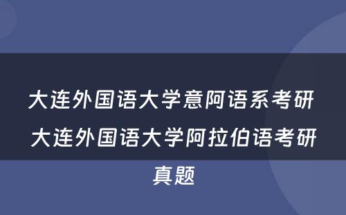 大连外国语大学意阿语系考研 大连外国语大学阿拉伯语考研真题