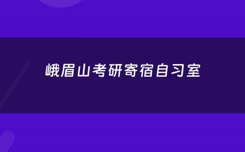 峨眉山考研寄宿自习室