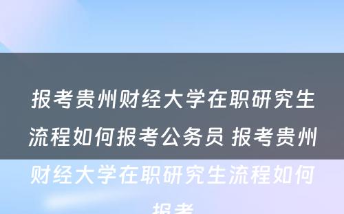 报考贵州财经大学在职研究生流程如何报考公务员 报考贵州财经大学在职研究生流程如何报考