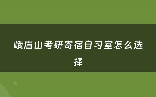 峨眉山考研寄宿自习室怎么选择