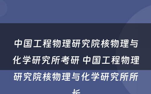 中国工程物理研究院核物理与化学研究所考研 中国工程物理研究院核物理与化学研究所所长