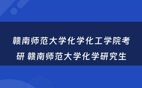 赣南师范大学化学化工学院考研 赣南师范大学化学研究生