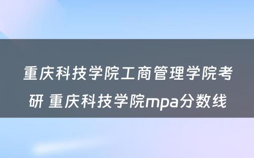 重庆科技学院工商管理学院考研 重庆科技学院mpa分数线
