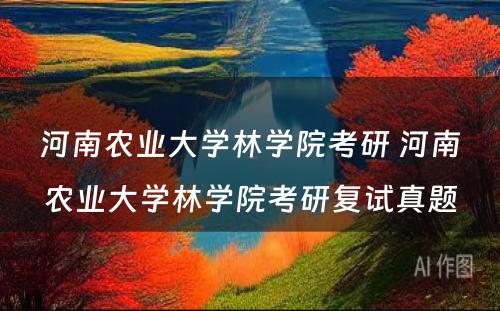 河南农业大学林学院考研 河南农业大学林学院考研复试真题