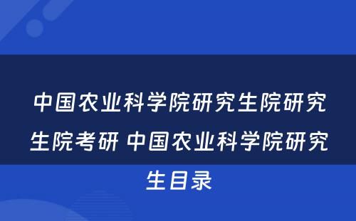 中国农业科学院研究生院研究生院考研 中国农业科学院研究生目录