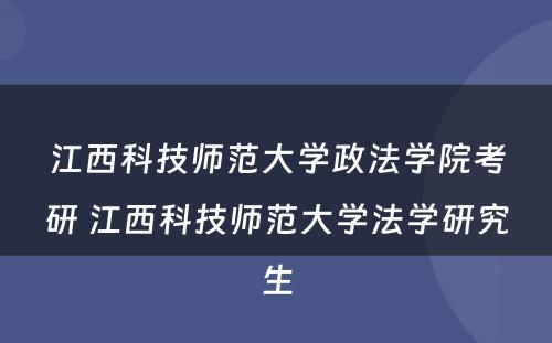 江西科技师范大学政法学院考研 江西科技师范大学法学研究生