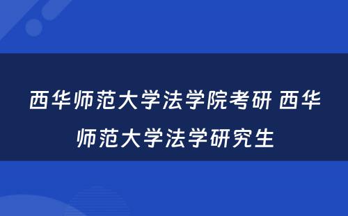 西华师范大学法学院考研 西华师范大学法学研究生