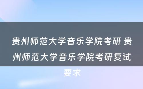 贵州师范大学音乐学院考研 贵州师范大学音乐学院考研复试要求