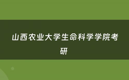 山西农业大学生命科学学院考研 
