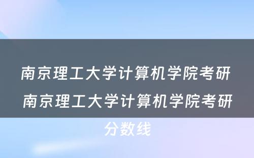 南京理工大学计算机学院考研 南京理工大学计算机学院考研分数线