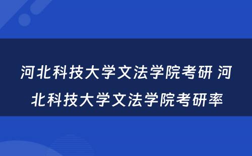河北科技大学文法学院考研 河北科技大学文法学院考研率
