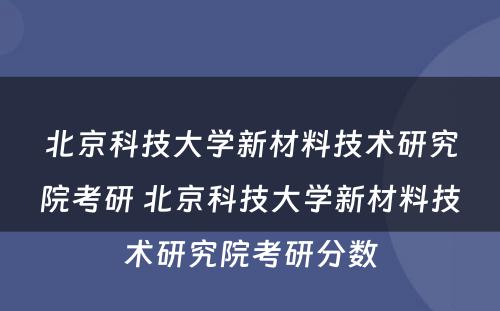 北京科技大学新材料技术研究院考研 北京科技大学新材料技术研究院考研分数