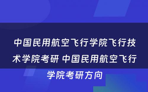 中国民用航空飞行学院飞行技术学院考研 中国民用航空飞行学院考研方向