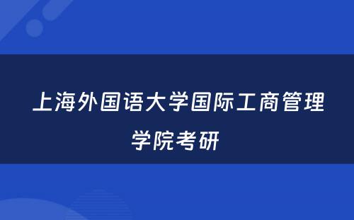 上海外国语大学国际工商管理学院考研 