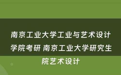 南京工业大学工业与艺术设计学院考研 南京工业大学研究生院艺术设计