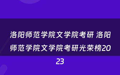 洛阳师范学院文学院考研 洛阳师范学院文学院考研光荣榜2023