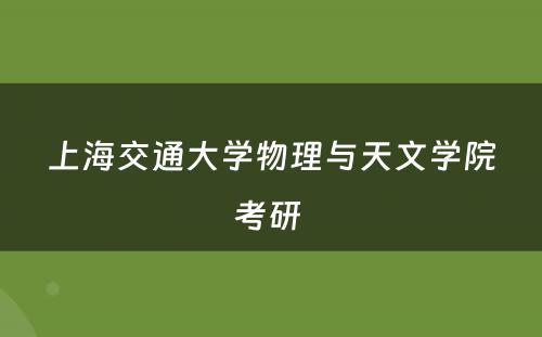 上海交通大学物理与天文学院考研 