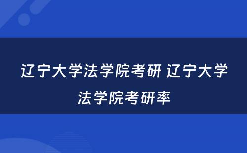 辽宁大学法学院考研 辽宁大学法学院考研率