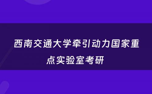 西南交通大学牵引动力国家重点实验室考研 