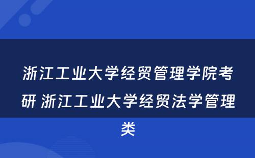 浙江工业大学经贸管理学院考研 浙江工业大学经贸法学管理类