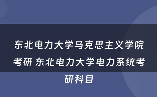 东北电力大学马克思主义学院考研 东北电力大学电力系统考研科目