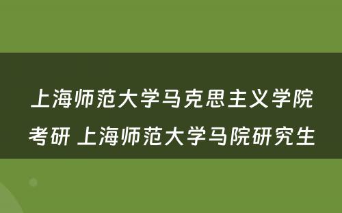 上海师范大学马克思主义学院考研 上海师范大学马院研究生
