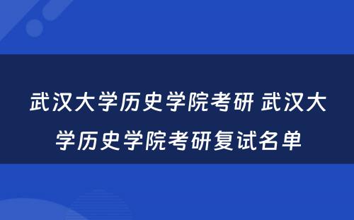 武汉大学历史学院考研 武汉大学历史学院考研复试名单