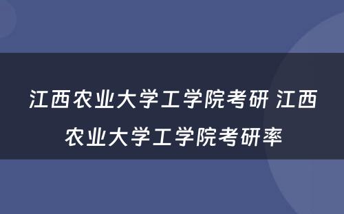 江西农业大学工学院考研 江西农业大学工学院考研率