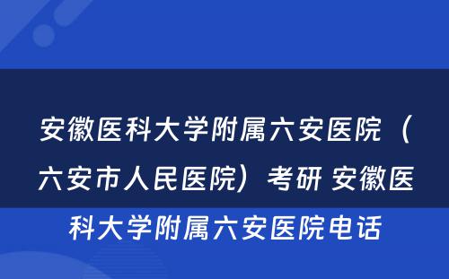 安徽医科大学附属六安医院（六安市人民医院）考研 安徽医科大学附属六安医院电话