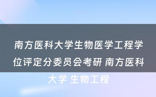 南方医科大学生物医学工程学位评定分委员会考研 南方医科大学 生物工程