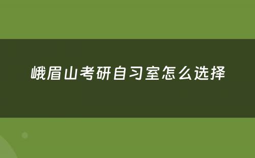峨眉山考研自习室怎么选择