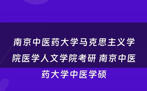南京中医药大学马克思主义学院医学人文学院考研 南京中医药大学中医学硕