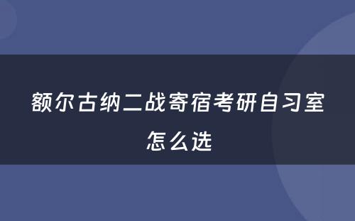 额尔古纳二战寄宿考研自习室怎么选