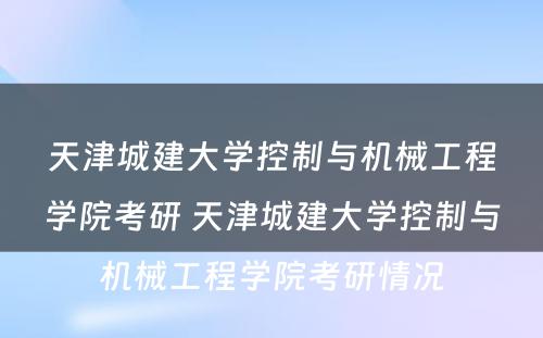 天津城建大学控制与机械工程学院考研 天津城建大学控制与机械工程学院考研情况