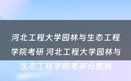 河北工程大学园林与生态工程学院考研 河北工程大学园林与生态工程学院考研分数线