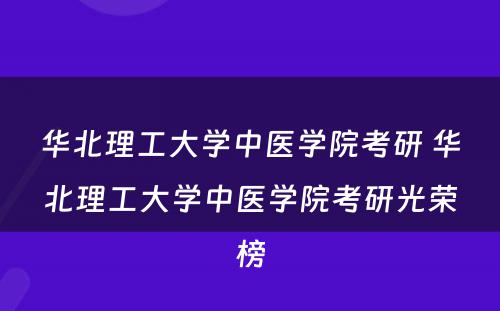 华北理工大学中医学院考研 华北理工大学中医学院考研光荣榜