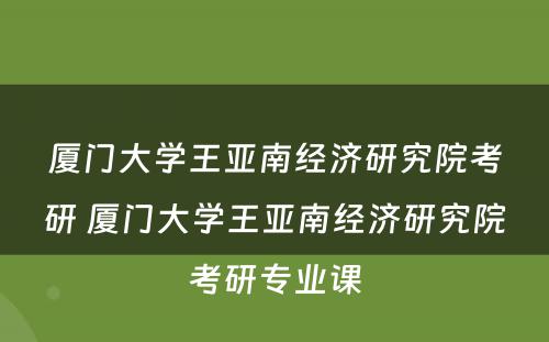 厦门大学王亚南经济研究院考研 厦门大学王亚南经济研究院考研专业课