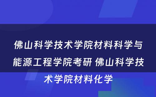 佛山科学技术学院材料科学与能源工程学院考研 佛山科学技术学院材料化学