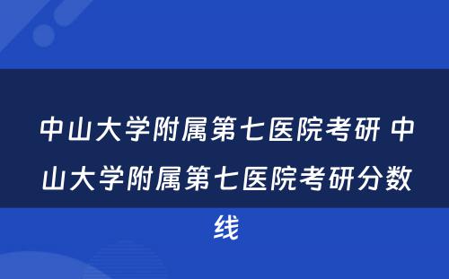 中山大学附属第七医院考研 中山大学附属第七医院考研分数线