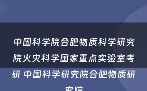 中国科学院合肥物质科学研究院火灾科学国家重点实验室考研 中国科学研究院合肥物质研究院