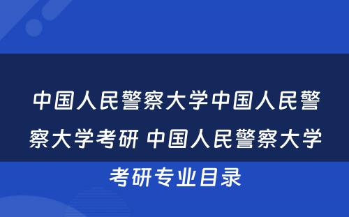 中国人民警察大学中国人民警察大学考研 中国人民警察大学考研专业目录