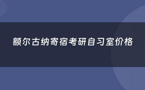 额尔古纳寄宿考研自习室价格