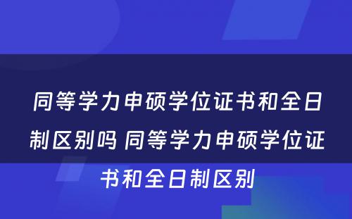 同等学力申硕学位证书和全日制区别吗 同等学力申硕学位证书和全日制区别