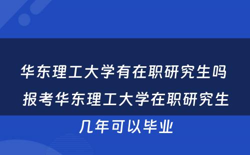 华东理工大学有在职研究生吗 报考华东理工大学在职研究生几年可以毕业