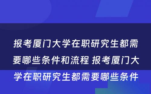 报考厦门大学在职研究生都需要哪些条件和流程 报考厦门大学在职研究生都需要哪些条件