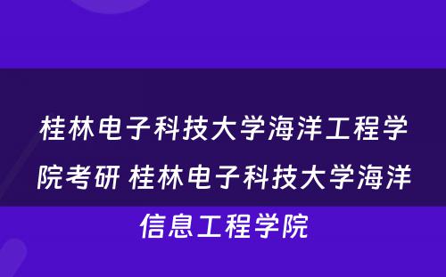 桂林电子科技大学海洋工程学院考研 桂林电子科技大学海洋信息工程学院