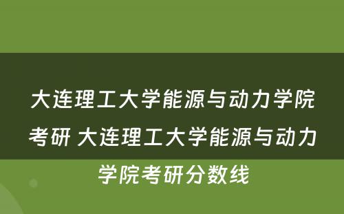 大连理工大学能源与动力学院考研 大连理工大学能源与动力学院考研分数线