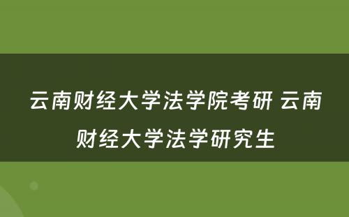 云南财经大学法学院考研 云南财经大学法学研究生